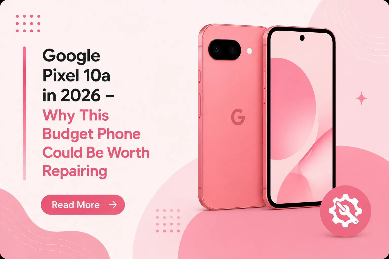 Google Pixel 10a in 2026 – Why This Budget Phone Could Be Worth Repairing